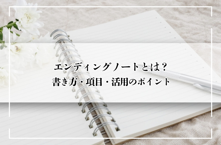はじめてのエンディングノート|書き方・項目・活用のポイントを徹底解説