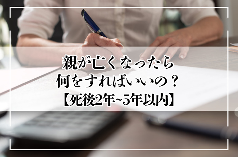 親が亡くなった後に必要な手続き｜2年・3年・5年以内のチェックリスト