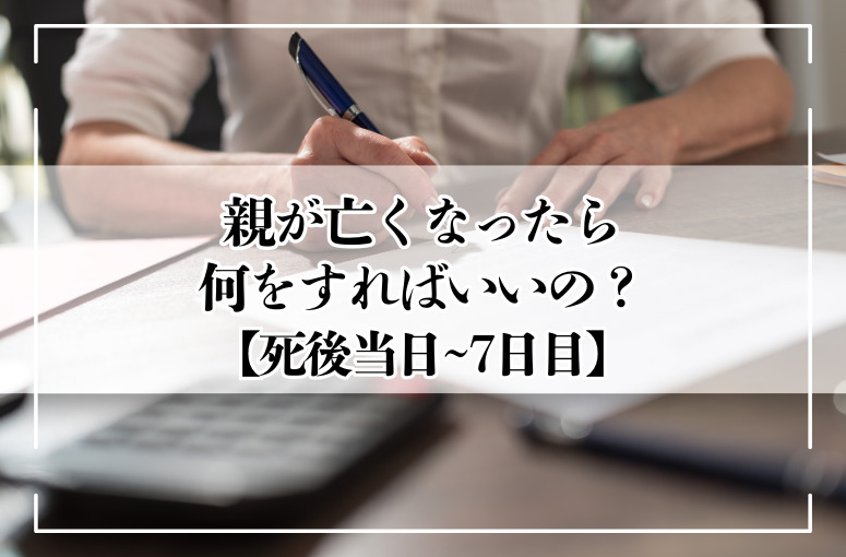 親が亡くなったら何をする？はじめての手続きガイド【当日〜7日目】