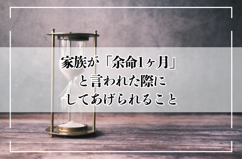 家族が「余命1ヶ月」と言われた際にしてあげられること